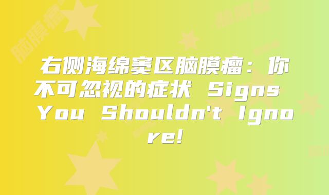 右侧海绵窦区脑膜瘤：你不可忽视的症状 Signs You Shouldn't Ignore!
