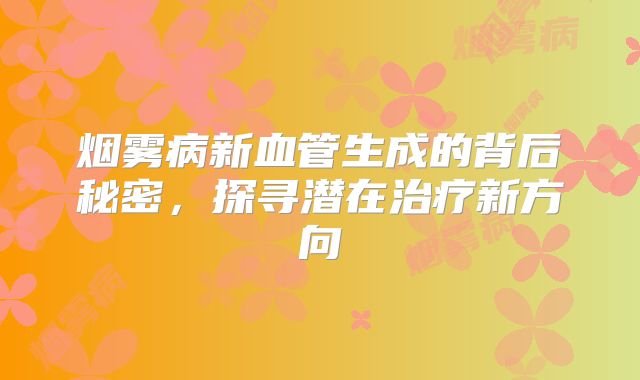 烟雾病新血管生成的背后秘密，探寻潜在治疗新方向