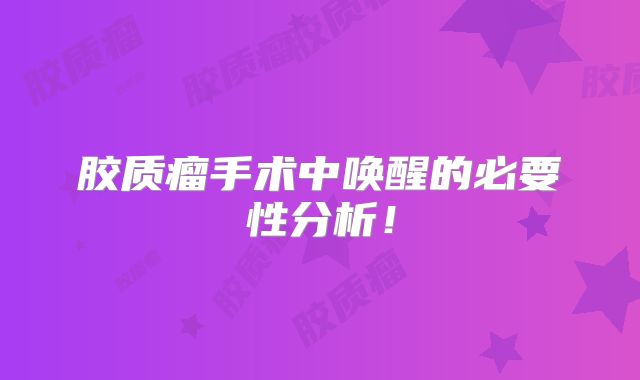 胶质瘤手术中唤醒的必要性分析！