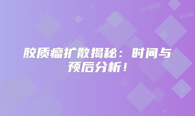 胶质瘤扩散揭秘：时间与预后分析！