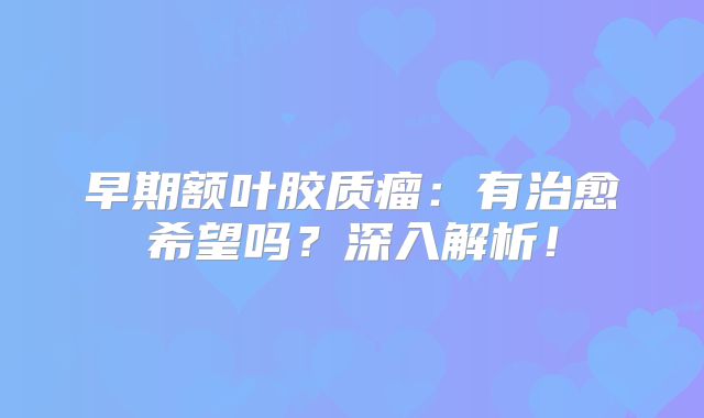 早期额叶胶质瘤：有治愈希望吗？深入解析！