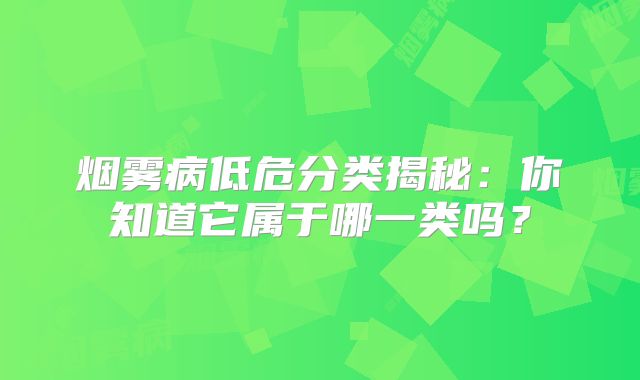 烟雾病低危分类揭秘：你知道它属于哪一类吗？
