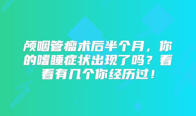 颅咽管瘤术后半个月，你的嗜睡症状出现了吗？看看有几个你经历过！