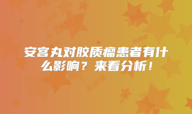 安宫丸对胶质瘤患者有什么影响？来看分析！