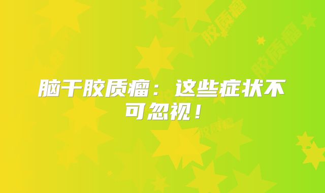 脑干胶质瘤：这些症状不可忽视！