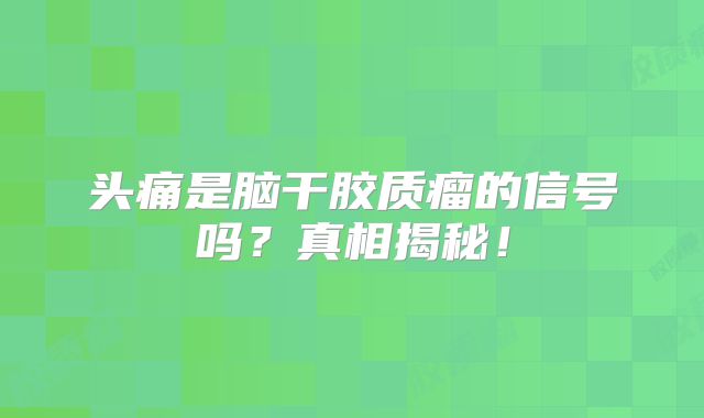 头痛是脑干胶质瘤的信号吗？真相揭秘！