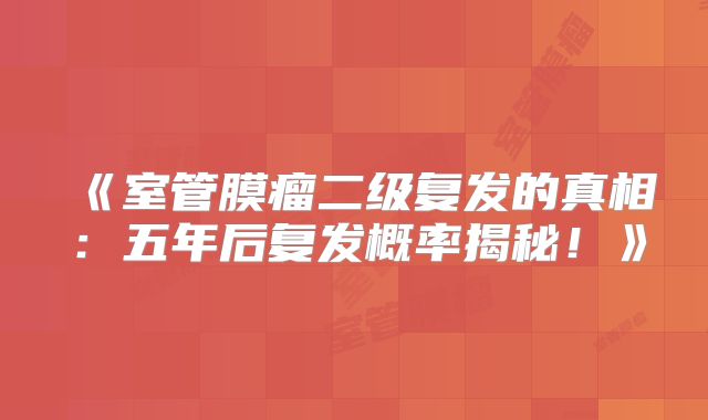 《室管膜瘤二级复发的真相：五年后复发概率揭秘！》