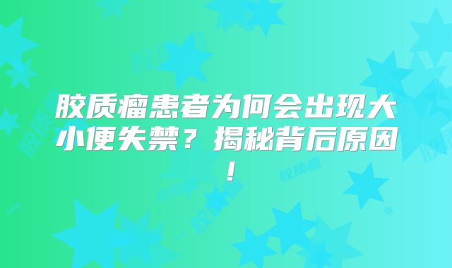 胶质瘤患者为何会出现大小便失禁？揭秘背后原因！