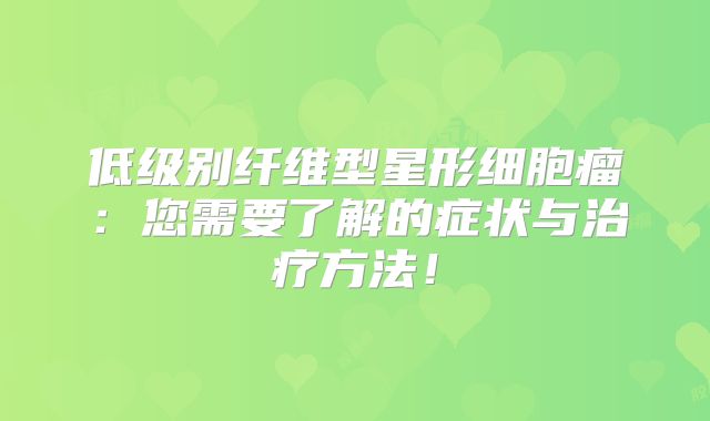 低级别纤维型星形细胞瘤：您需要了解的症状与治疗方法！