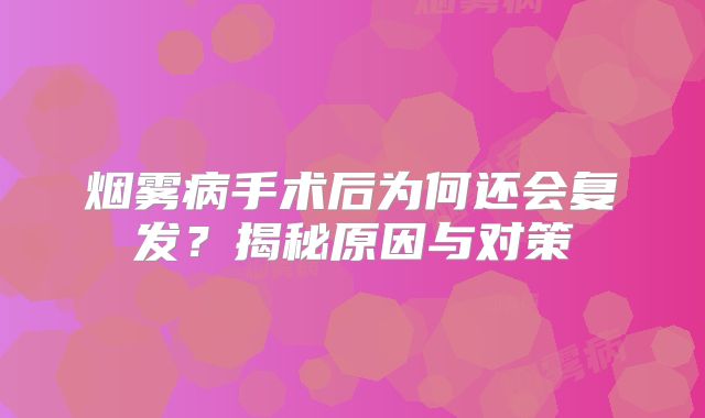 烟雾病手术后为何还会复发？揭秘原因与对策
