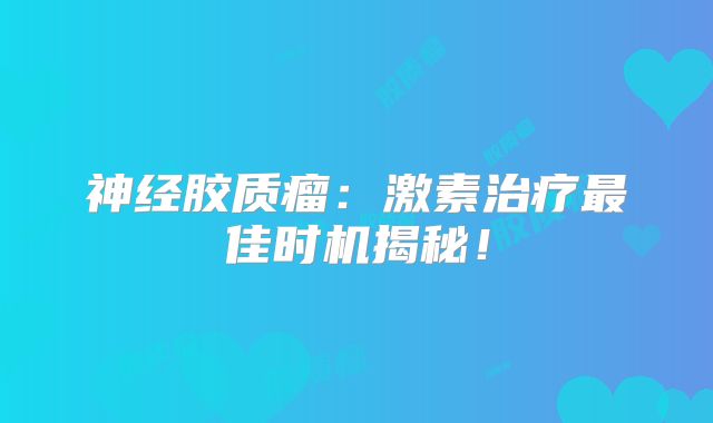神经胶质瘤：激素治疗最佳时机揭秘！