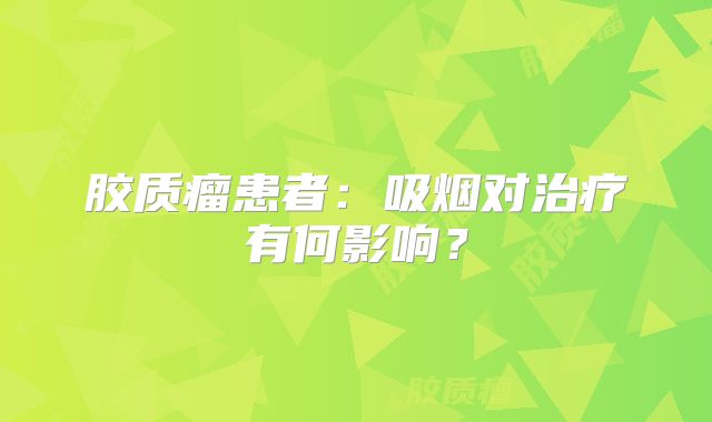 胶质瘤患者：吸烟对治疗有何影响？