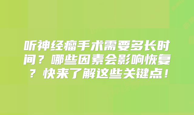 听神经瘤手术需要多长时间？哪些因素会影响恢复？快来了解这些关键点！