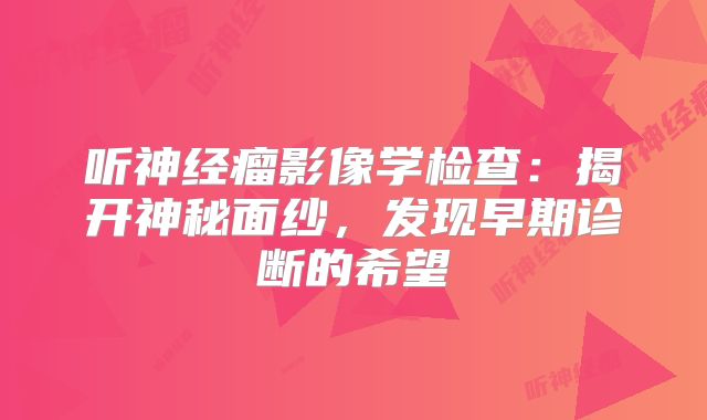 听神经瘤影像学检查：揭开神秘面纱，发现早期诊断的希望