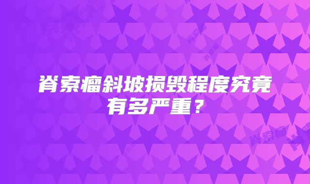 脊索瘤斜坡损毁程度究竟有多严重？
