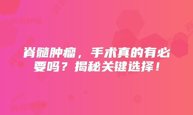 脊髓肿瘤，手术真的有必要吗？揭秘关键选择！