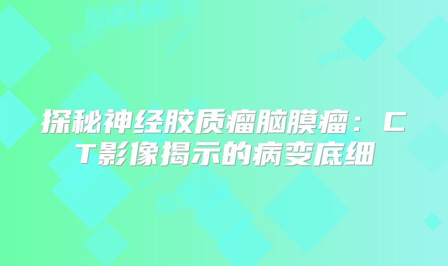 探秘神经胶质瘤脑膜瘤：CT影像揭示的病变底细
