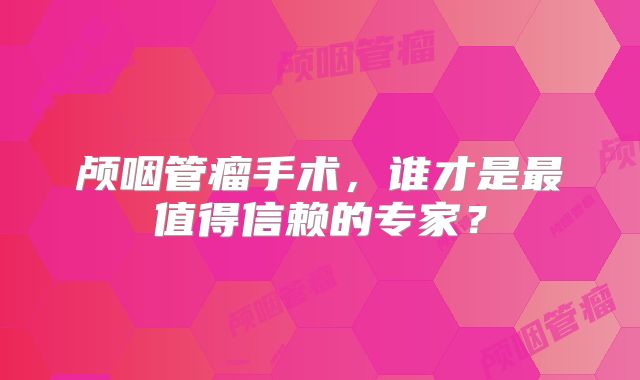 颅咽管瘤手术，谁才是最值得信赖的专家？
