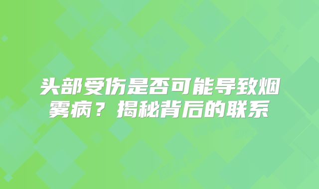头部受伤是否可能导致烟雾病？揭秘背后的联系