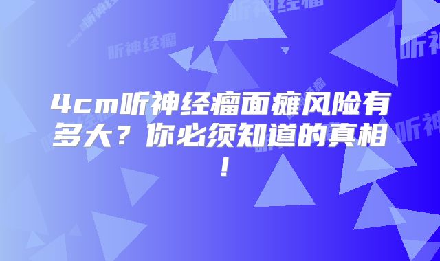 4cm听神经瘤面瘫风险有多大？你必须知道的真相！