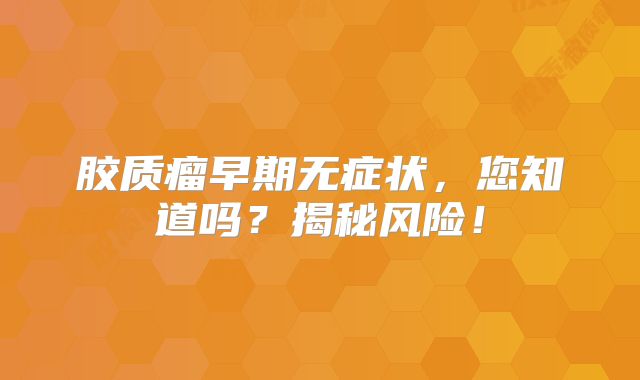 胶质瘤早期无症状，您知道吗？揭秘风险！