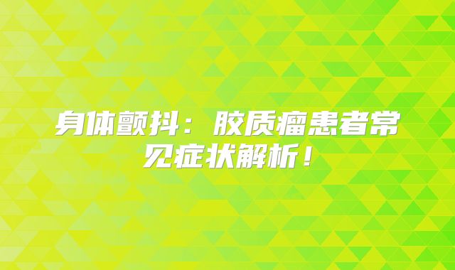 身体颤抖：胶质瘤患者常见症状解析！