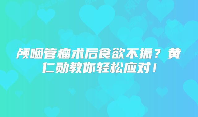 颅咽管瘤术后食欲不振？黄仁勋教你轻松应对！