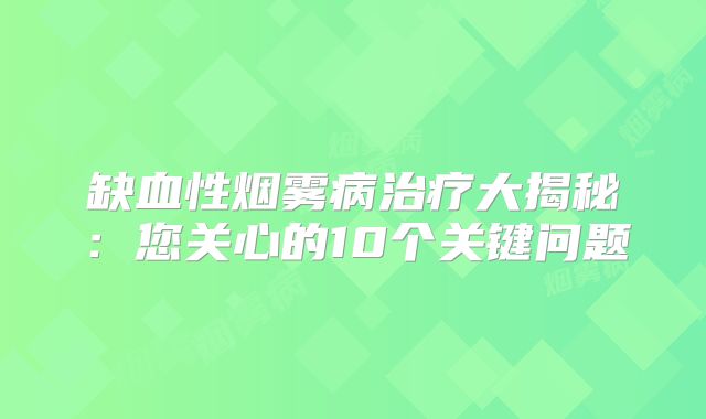 缺血性烟雾病治疗大揭秘：您关心的10个关键问题