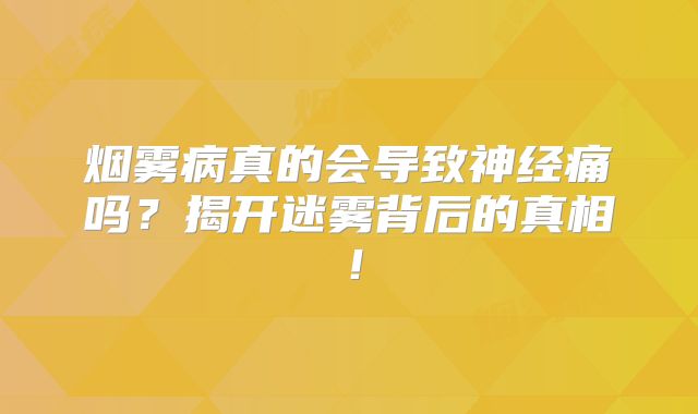 烟雾病真的会导致神经痛吗？揭开迷雾背后的真相！