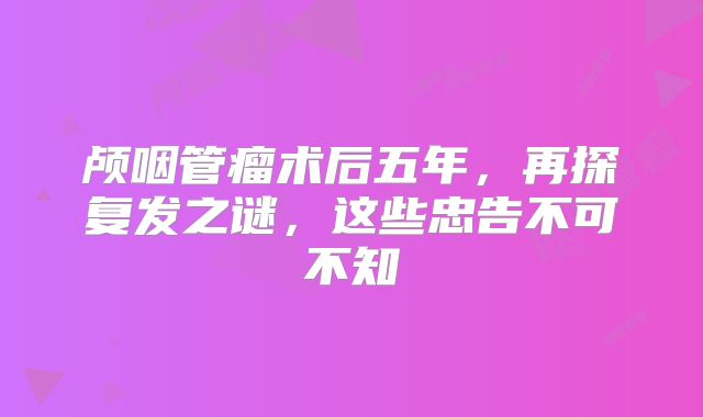 颅咽管瘤术后五年，再探复发之谜，这些忠告不可不知