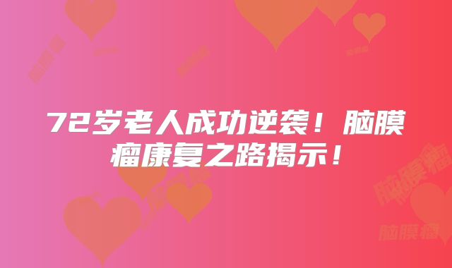 72岁老人成功逆袭！脑膜瘤康复之路揭示！