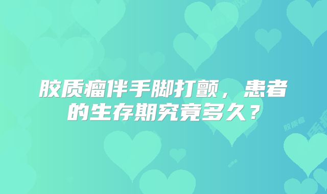 胶质瘤伴手脚打颤，患者的生存期究竟多久？