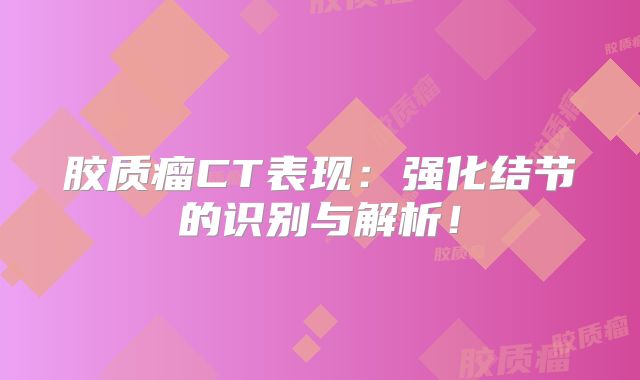 胶质瘤CT表现：强化结节的识别与解析！