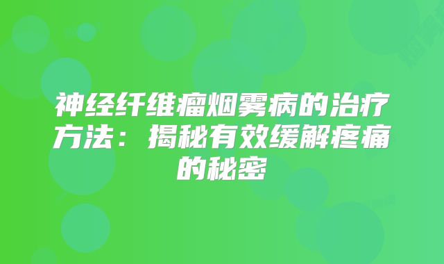 神经纤维瘤烟雾病的治疗方法：揭秘有效缓解疼痛的秘密