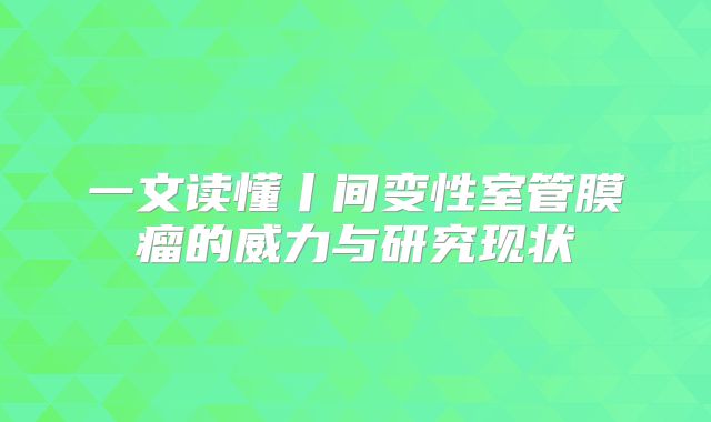 一文读懂丨间变性室管膜瘤的威力与研究现状