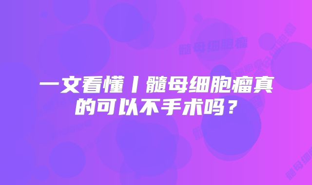 一文看懂丨髓母细胞瘤真的可以不手术吗？