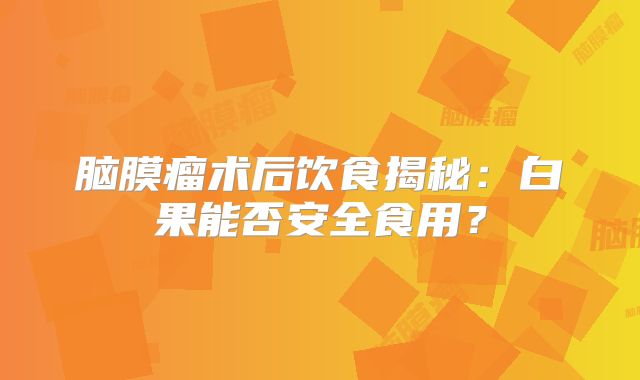脑膜瘤术后饮食揭秘：白果能否安全食用？