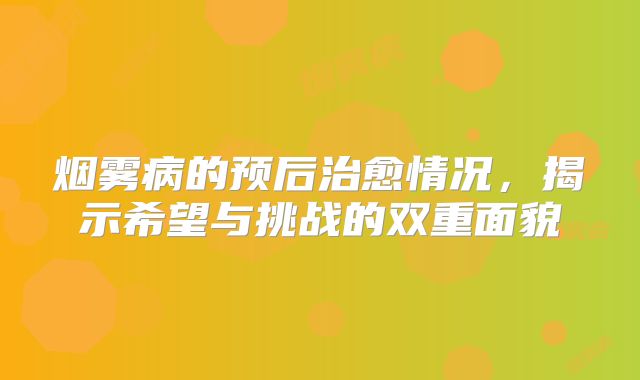 烟雾病的预后治愈情况，揭示希望与挑战的双重面貌