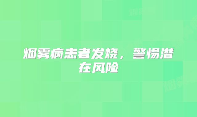 烟雾病患者发烧，警惕潜在风险
