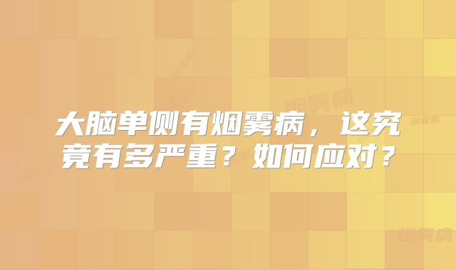 大脑单侧有烟雾病，这究竟有多严重？如何应对？