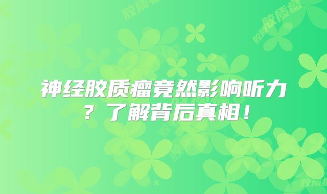 神经胶质瘤竟然影响听力？了解背后真相！