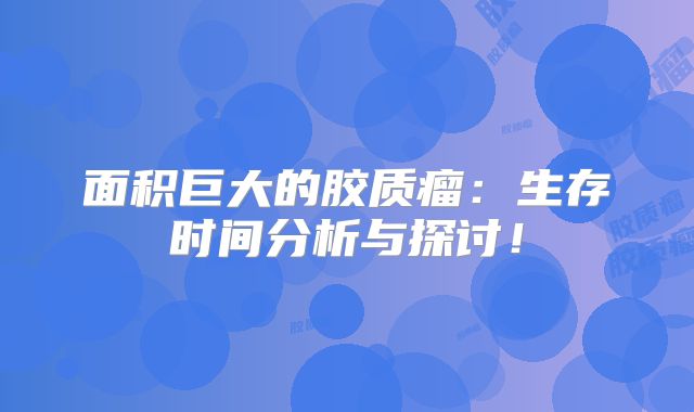 面积巨大的胶质瘤：生存时间分析与探讨！