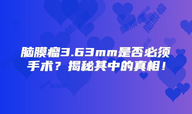 脑膜瘤3.63mm是否必须手术？揭秘其中的真相！