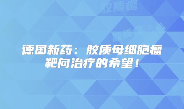 德国新药：胶质母细胞瘤靶向治疗的希望！