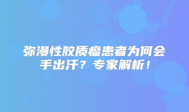 弥漫性胶质瘤患者为何会手出汗？专家解析！