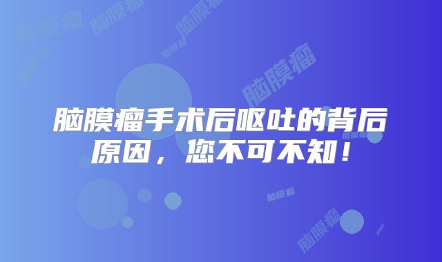 脑膜瘤手术后呕吐的背后原因，您不可不知！