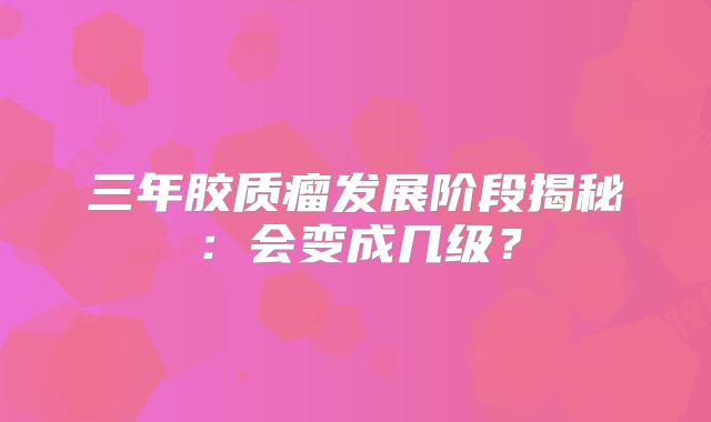 三年胶质瘤发展阶段揭秘：会变成几级？