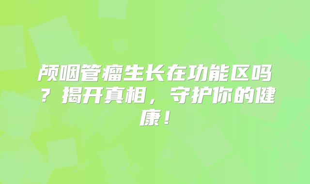 颅咽管瘤生长在功能区吗？揭开真相，守护你的健康！
