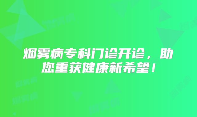 烟雾病专科门诊开诊，助您重获健康新希望！