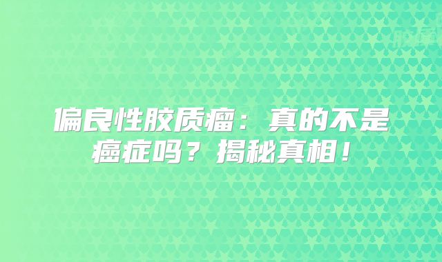 偏良性胶质瘤：真的不是癌症吗？揭秘真相！